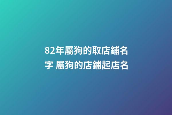82年屬狗的取店鋪名字 屬狗的店鋪起店名-第1張-店鋪起名-玄機派